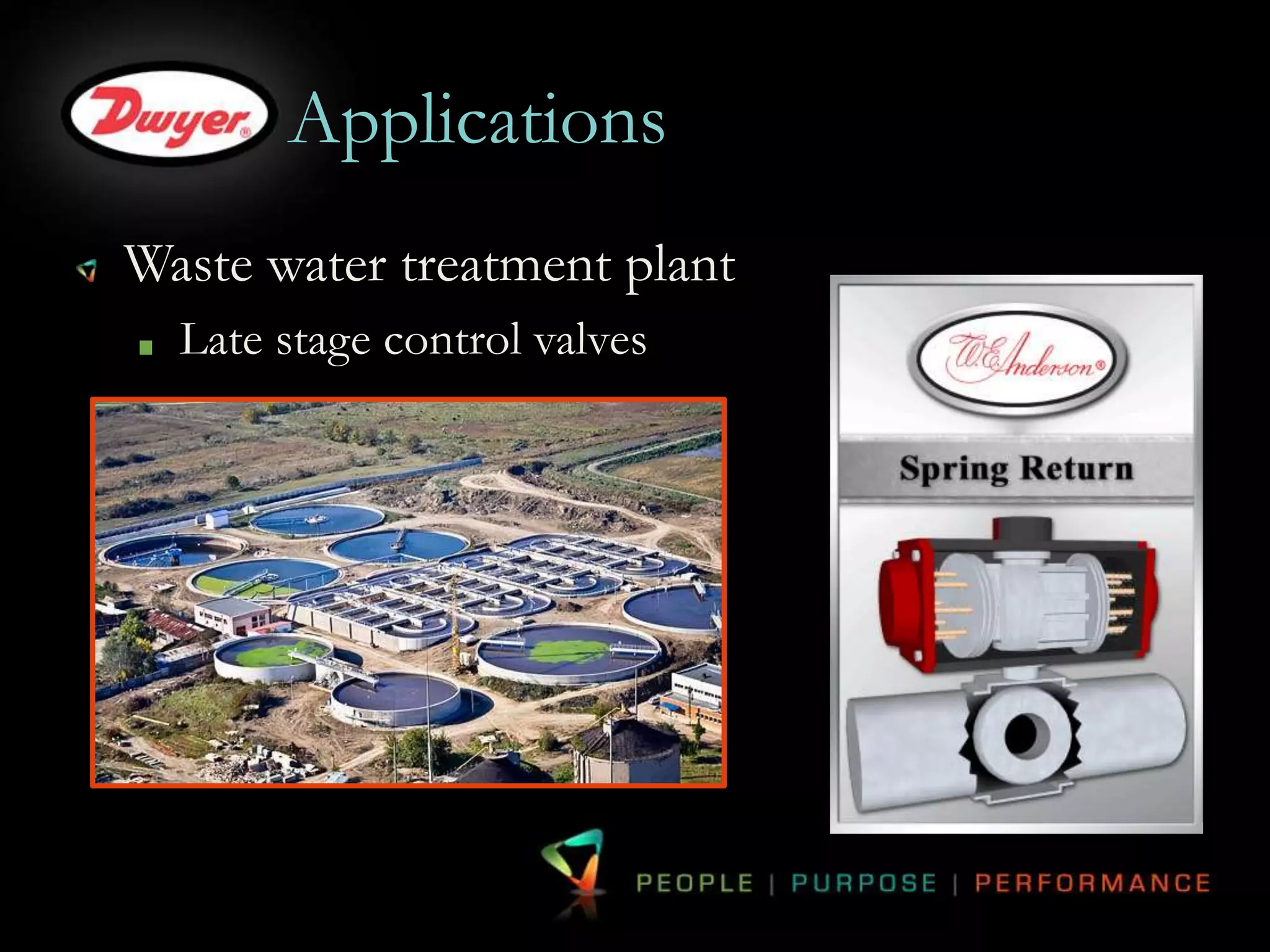Applications 
Waste water treatment plant 
Late stage control valves 
 