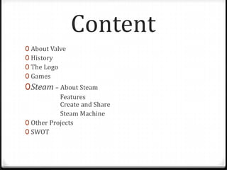 Content
0 About Valve
0 History
0 The Logo
0 Games
0Steam – About Steam
Features
Create and Share
Steam Machine
0 Other Projects
0 SWOT
 