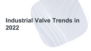 Industrial Valve Trends in
2022
 