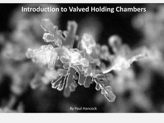 Introduction to Valved Holding Chambers




               By Paul Hancock
 