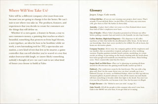 VALVE: H ANDBO O K FO R NEW EMP LO YEE s




Where Will You Take Us?                                        Glossary
                                                               Jargon. Lingo. Code words.
Valve will be a different company a few years from now
because you are going to change it for the better. We can’t    14-Year-Old Boy—If you see one running your project, don’t worry. That’s
                                                               actually 57-year-old Josh Weier (see Josh Weier). If you have any extra stem
wait to see where you take us. The products, features, and     cells, give them to him! He bathes in them daily.
experiences that you decide to create for customers are        Australia—A place that’s either very near or is New Zealand where more
the things that will define us.                                than half of Valve’s employees were born.

	 Whether it’s a new game, a feature in Steam, a way to        City of Seattle—Where Valve’s founders promised we’d locate our office
                                                               before pulling a massive bait and switch to the Eastside (see also Greg Coomer).
save customers money, a painting that teaches us what’s
                                                               Coffee Machine, Right-hand Dispenser—The dispenser in all coffee
beautiful, something that protects us from legal threats,      machines at Valve that holds the decaffeinated coffee beans. To the best of
a new typeface, an idea for how to be healthier while we       our knowledge, these have never needed to be refilled. For all we know, the
                                                               beans are decorative plastic.
work, a new hat-making tool for TF2, a spectacular ani-
                                                               Company Vacation—Every year, the company gathers all the employees and
mation, a new kind of test that lets us be smarter, a game     our families, flies us somewhere tropical, and gives us a free weeklong
controller that can tell whether you’re scared or a toy that   vacation. Popular pastimes include beard contests, snorkeling, ice cream
                                                               socials, jet skiing, or just sitting on the beach chatting with the locals about
makes four-year-olds laugh, or (more likely) something         how many googly-eyed seashells you should buy from them. (Your feeling:
nobody’s thought of yet—we can’t wait to see what kind         none. Their counteroffer: Just buy five then.)

of future you choose to build at Valve.                        Empty Shelf on Fifth Floor—Place we’re planning on putting all those
                                                               awards for Ricochet once the gaming world finally catches up with it.

                                                               Fishbowl—The conference room by the lunchroom. The one with a big
                                                               glass wall. Don’t let the name throw you—we don’t actually use it as a
                                                               fishbowl! Except, of course, on Fishbowl Fridays, where we fill it up with ten
                                                               thousand gallons of putrid saltwater so that all the manta rays and sharks
                                                               will have something to breathe while they fight to the death. You won’t see
                                                               it in your list of benefits, not because it isn’t fun, but because it is illegal.

                                                               Freight Elevator—(See “Method to move your desk,” on page 18.)

                                                               Gabe Newell—Of all the people at this company who aren’t your boss,
                                                               Gabe is the MOST not your boss, if you get what we’re saying.




                                 – 54 –                                                             – 55 –
 
