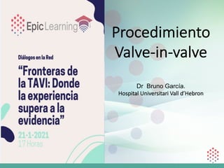 Procedimiento
Valve-in-valve
Dr Bruno García.
Hospital Universitari Vall d’Hebron
 