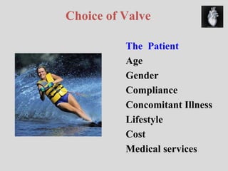 Choice of Valve The  Patient Age Gender Compliance Concomitant Illness Lifestyle Cost Medical services  