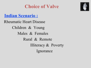 Choice of Valve Indian Scenario : Rheumatic Heart Disease Children  &  Young   Males  &  Females   Rural  &  Remote   Illiteracy &  Poverty   Ignorance 