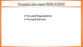 Tricuspid valve repair INDICATIONS
Tricuspid Regurgitation
Tricuspid Stenosis
 