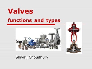 Valves 
functions and types 
Shivaji Choudhury 
 