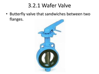 3.2.1 Wafer Valve
• Butterfly valve that sandwiches between two
flanges.
 