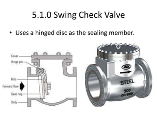 5.1.0 Swing Check Valve
• Uses a hinged disc as the sealing member.
 