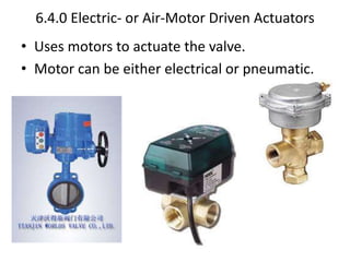 6.4.0 Electric- or Air-Motor Driven Actuators
• Uses motors to actuate the valve.
• Motor can be either electrical or pneumatic.
 