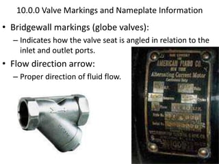 10.0.0 Valve Markings and Nameplate Information
• Bridgewall markings (globe valves):
– Indicates how the valve seat is angled in relation to the
inlet and outlet ports.
• Flow direction arrow:
– Proper direction of fluid flow.
 