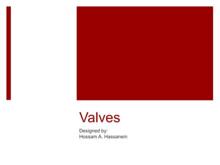 Valves
Designed by:
Hossam A. Hassanein
 