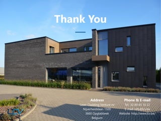 Thank You
Address
Laser Cladding Venture nv
Nijverheidslaan 1500
3660 Opglabbeek
Belgium
Phone & E-mail
Tel.: 32 89 65 10 22
E-mail: info@lcv.be
Website: http://www.lcv.be/
 