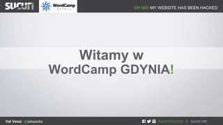 OH NO! MY WEBSITE HAS BEEN HACKED
Val Vesa| @adspedia
Witamy w
WordCamp GDYNIA!
 