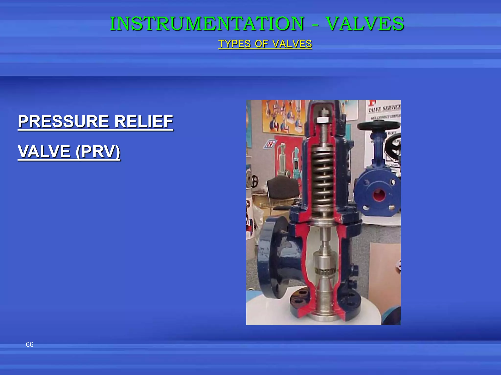 66
PRESSURE RELIEF
VALVE (PRV)
INSTRUMENTATION - VALVES
TYPES OF VALVES
 
