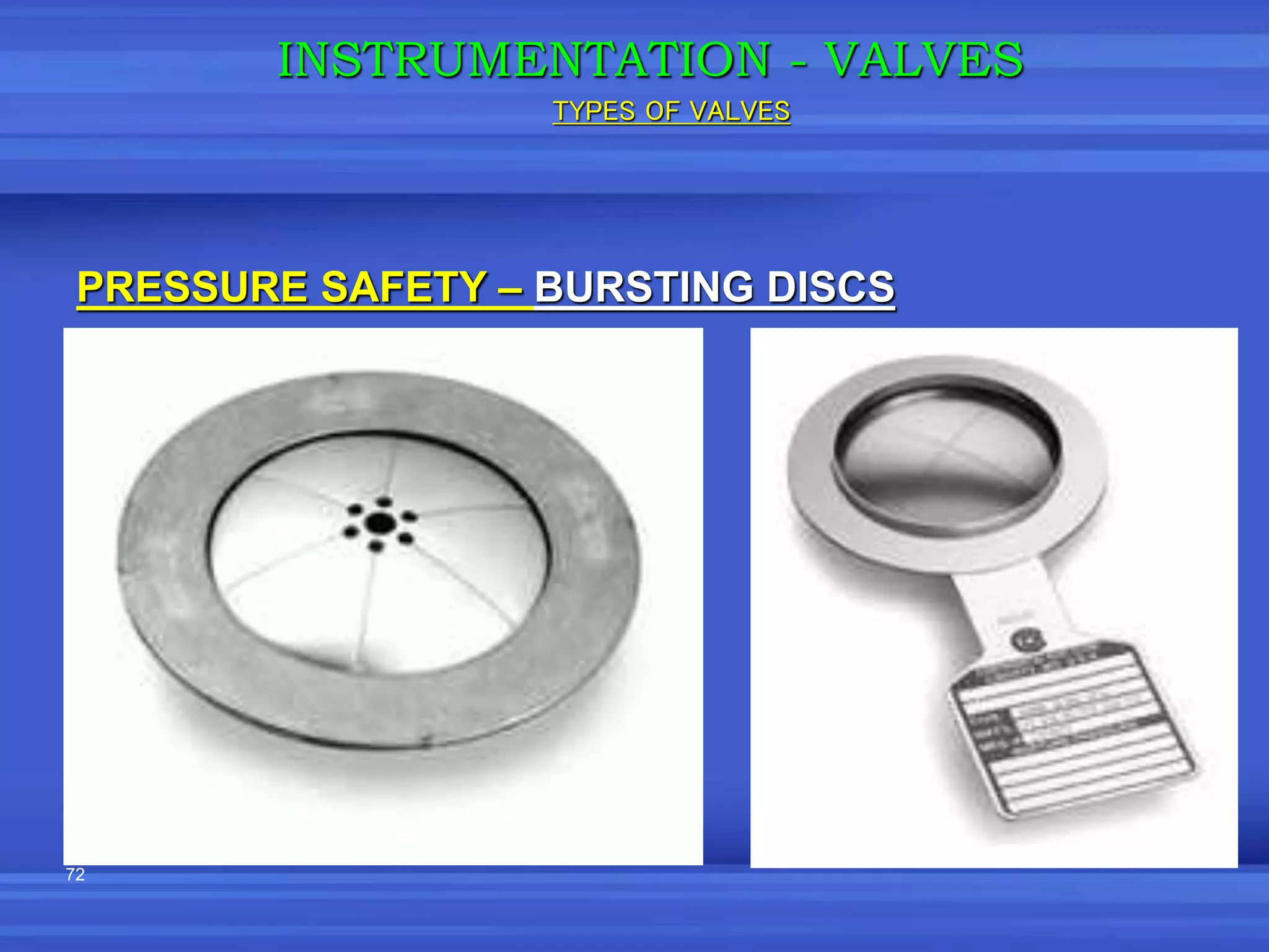 72
PRESSURE SAFETY – BURSTING DISCS
INSTRUMENTATION - VALVES
TYPES OF VALVES
 