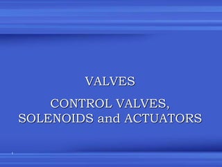 1
VALVES
CONTROL VALVES,
SOLENOIDS and ACTUATORS
 