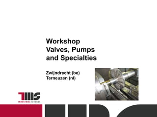 Workshop
Valves, Pumps
and Specialties
Zwijndrecht (be)
Terneuzen (nl)
 