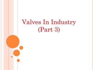 Valves In Industry
(Part 3)
 
