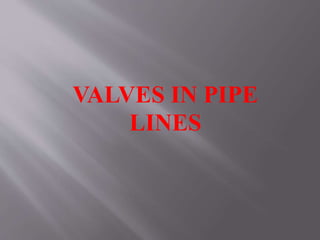 VALVES IN PIPE
LINES
 