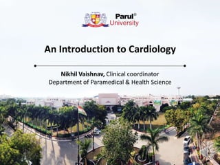 An Introduction to Cardiology
Nikhil Vaishnav, Clinical coordinator
Department of Paramedical & Health Science
 