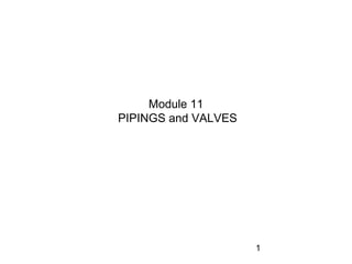 1
Module 11
PIPINGS and VALVES
 