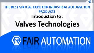 THE BEST VIRTUAL EXPO FOR INDUSTRIAL AUTOMATION
PRODUCTS
Introduction to :
Valves Technologies
 