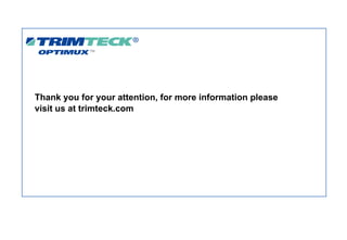 Thank you for your attention, for more information please
visit us at trimteck.com
 