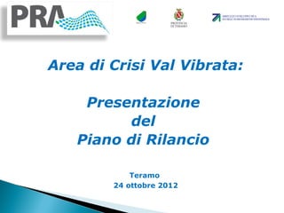 Area di Crisi Val Vibrata:
Presentazione
del
Piano di Rilancio
Teramo
24 ottobre 2012
 