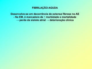 FIBRILAÇÃO AGUDA

Desenvolve-se em decorrência de extensa fibrose no AE
  - Na EM, é marcadora de ↑ morbidade e mortalidade
     → perda da sistole atrial → deterioração clínica
 
