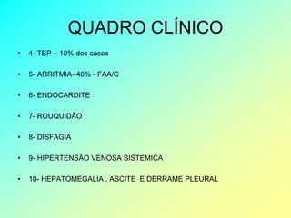 QUADRO CLÍNICO
•   4- TEP – 10% dos casos

•   5- ARRITMIA- 40% - FAA/C

•   6- ENDOCARDITE

•   7- ROUQUIDÃO

•   8- DISFAGIA

•   9- HIPERTENSÃO VENOSA SISTEMICA

•   10- HEPATOMEGALIA , ASCITE E DERRAME PLEURAL
 
