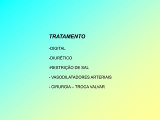 TRATAMENTO

-DIGITAL

-DIURÉTICO

-RESTRIÇÃO DE SAL

- VASODILATADORES ARTERIAIS

- CIRURGIA – TROCA VALVAR
 