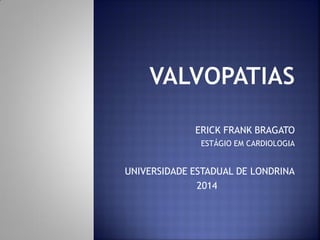 ERICK FRANK BRAGATO
ESTÁGIO EM CARDIOLOGIA
UNIVERSIDADE ESTADUAL DE LONDRINA
2014
 