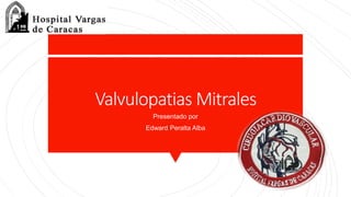 Valvulopatias Mitrales
Presentado por
Edward Peralta Alba
 