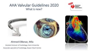 AHA Valvular Guidelines 2020
What is new?
Ahmed ElBorae, MSc
Assistant lecturer of Cardiology, Cairo University
Associate specialist of Cardiology, Aswan Heart Centre
 
