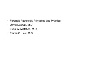 • Forensic Pathology, Principles and Practice
• David Dolinak, M.D.
• Evan W. Matshes, M.D.
• Emma O. Lew, M.D.
 