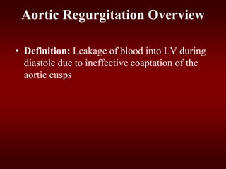 Aortic Regurgitation Overview
• Definition: Leakage of blood into LV during
diastole due to ineffective coaptation of the
aortic cusps
 