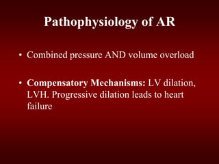 Pathophysiology of AR
• Combined pressure AND volume overload
• Compensatory Mechanisms: LV dilation,
LVH. Progressive dilation leads to heart
failure
 