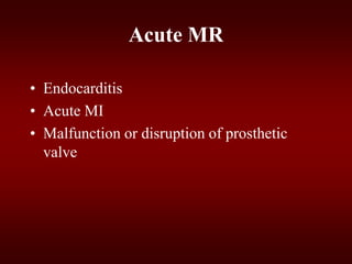 Acute MR
• Endocarditis
• Acute MI
• Malfunction or disruption of prosthetic
valve
 