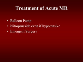 Treatment of Acute MR
• Balloon Pump
• Nitroprusside even if hypotensive
• Emergent Surgery
 