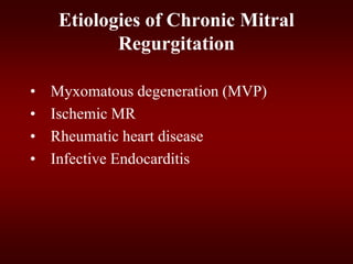 • Myxomatous degeneration (MVP)
• Ischemic MR
• Rheumatic heart disease
• Infective Endocarditis
Etiologies of Chronic Mitral
Regurgitation
 