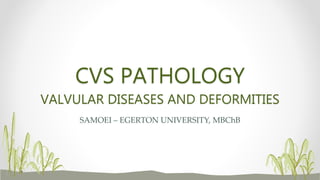 CVS PATHOLOGY
VALVULAR DISEASES AND DEFORMITIES
SAMOEI – EGERTON UNIVERSITY, MBChB
 