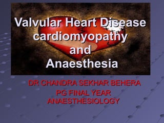 DR CHANDRA SEKHAR BEHERA PG FINAL YEAR ANAESTHESIOLOGY Valvular Heart Disease  cardiomyopathy  and  Anaesthesia 