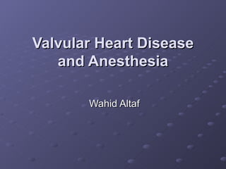 Valvular Heart Disease and Anesthesia Wahid Altaf 