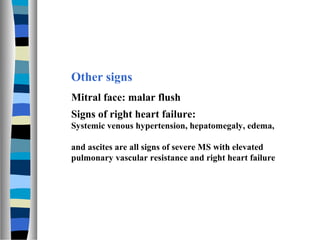 Other signs
Mitral face: malar flush
Signs of right heart failure:
Systemic venous hypertension, hepatomegaly, edema,

and...