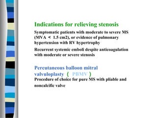 Indications for relieving stenosis
Symptomatic patients with moderate to severe MS
(MVA ＜ 1.5 cm2), or evidence of pulmona...