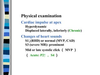 Physical examination
Cardiac impulse at apex
  Hyperdynamic
  Displaced laterally, inferiorly (Chronic)
Changes of heart s...