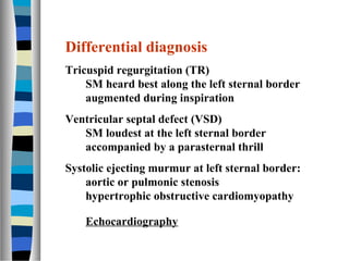 Differential diagnosis
Tricuspid regurgitation (TR)
    SM heard best along the left sternal border
    augmented during i...