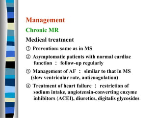 Management
Chronic MR
Medical treatment
① Prevention: same as in MS
② Asymptomatic patients with normal cardiac
  function...