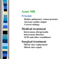 Acute MR
Principle
  Reduce pulmonary venous pressure
  Increase cardiac output
  Correct etiology

Medical treatment
 Int...