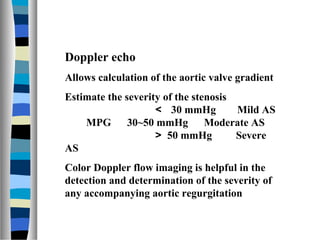 Doppler echo
Allows calculation of the aortic valve gradient
Estimate the severity of the stenosis
                   ＜ 30...
